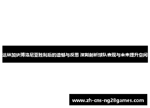 达林加谈博洛尼亚胜利后的遗憾与反思 深刻剖析球队表现与未来提升空间
