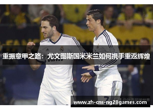 重振意甲之路：尤文图斯国米米兰如何携手重返辉煌