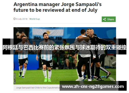 阿根廷与巴西比赛前的紧张氛围与球迷期待的双重碰撞