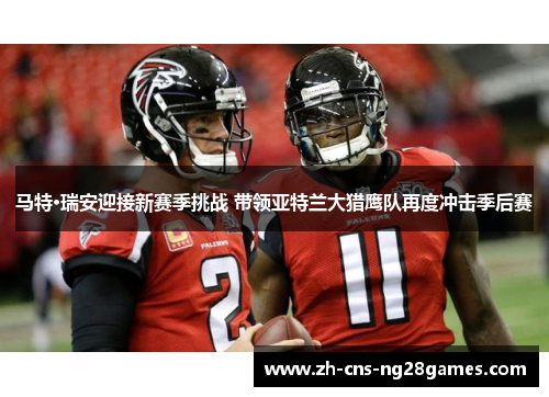 马特·瑞安迎接新赛季挑战 带领亚特兰大猎鹰队再度冲击季后赛